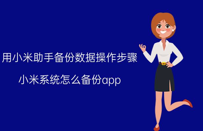 用小米助手备份数据操作步骤 小米系统怎么备份app？